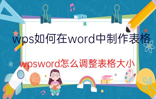 wps如何在word中制作表格 wpsword怎么调整表格大小？